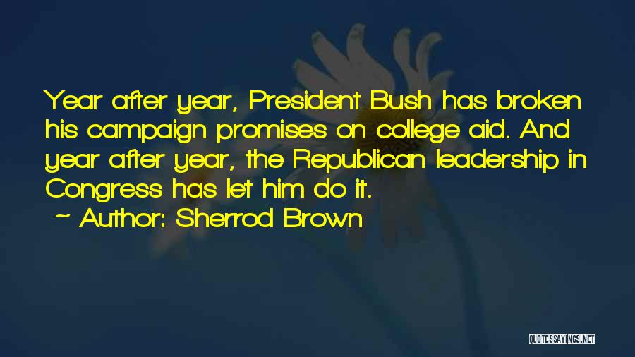 Sherrod Brown Quotes: Year After Year, President Bush Has Broken His Campaign Promises On College Aid. And Year After Year, The Republican Leadership