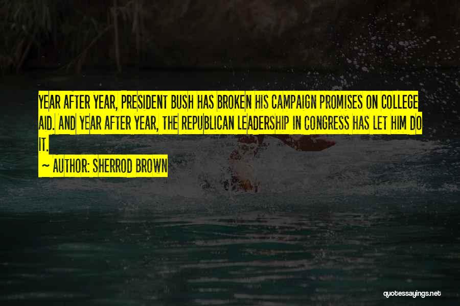 Sherrod Brown Quotes: Year After Year, President Bush Has Broken His Campaign Promises On College Aid. And Year After Year, The Republican Leadership