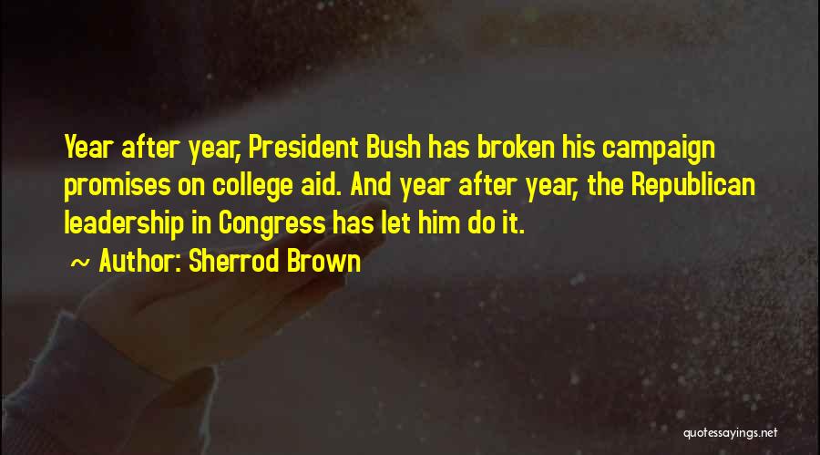 Sherrod Brown Quotes: Year After Year, President Bush Has Broken His Campaign Promises On College Aid. And Year After Year, The Republican Leadership