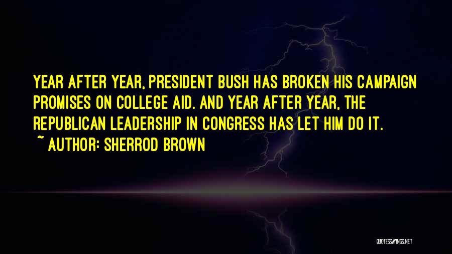 Sherrod Brown Quotes: Year After Year, President Bush Has Broken His Campaign Promises On College Aid. And Year After Year, The Republican Leadership