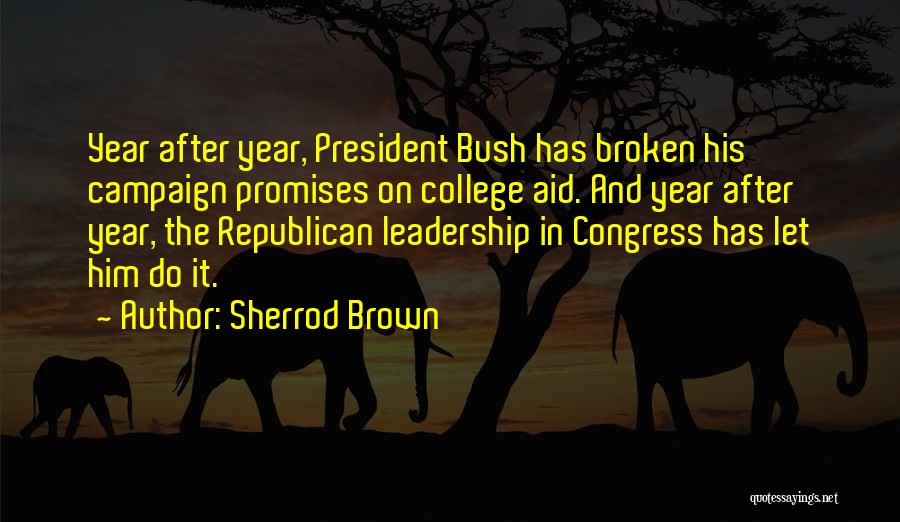 Sherrod Brown Quotes: Year After Year, President Bush Has Broken His Campaign Promises On College Aid. And Year After Year, The Republican Leadership