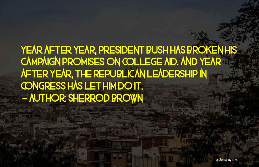 Sherrod Brown Quotes: Year After Year, President Bush Has Broken His Campaign Promises On College Aid. And Year After Year, The Republican Leadership