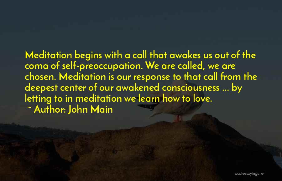 John Main Quotes: Meditation Begins With A Call That Awakes Us Out Of The Coma Of Self-preoccupation. We Are Called, We Are Chosen.