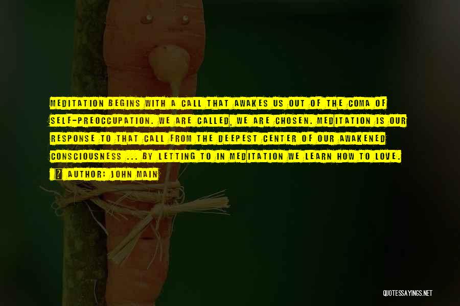 John Main Quotes: Meditation Begins With A Call That Awakes Us Out Of The Coma Of Self-preoccupation. We Are Called, We Are Chosen.