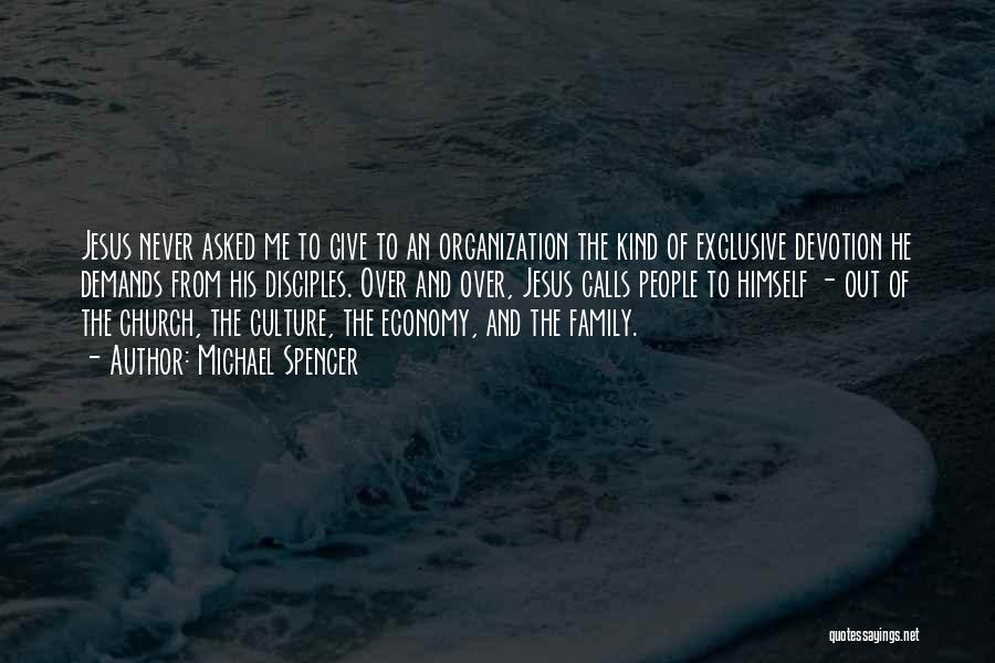 Michael Spencer Quotes: Jesus Never Asked Me To Give To An Organization The Kind Of Exclusive Devotion He Demands From His Disciples. Over