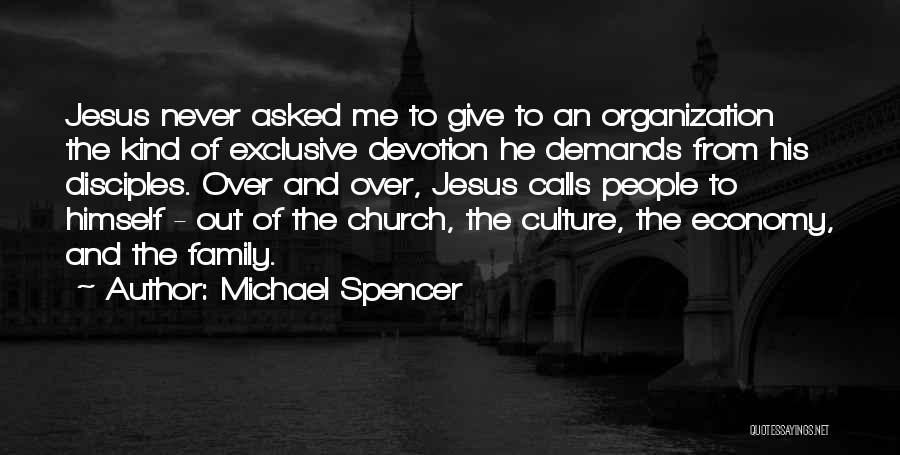 Michael Spencer Quotes: Jesus Never Asked Me To Give To An Organization The Kind Of Exclusive Devotion He Demands From His Disciples. Over