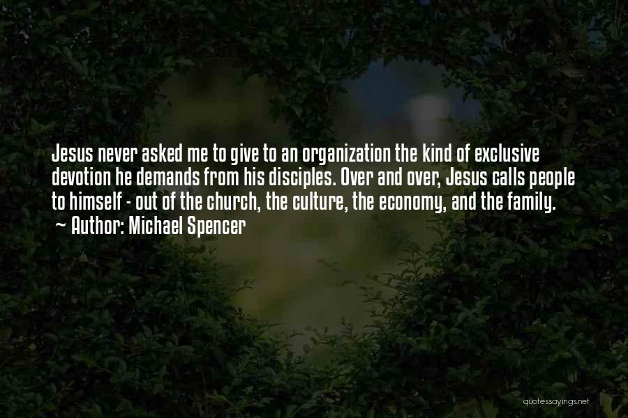 Michael Spencer Quotes: Jesus Never Asked Me To Give To An Organization The Kind Of Exclusive Devotion He Demands From His Disciples. Over