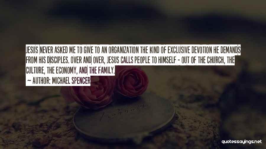 Michael Spencer Quotes: Jesus Never Asked Me To Give To An Organization The Kind Of Exclusive Devotion He Demands From His Disciples. Over