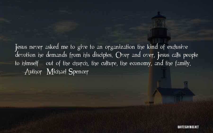 Michael Spencer Quotes: Jesus Never Asked Me To Give To An Organization The Kind Of Exclusive Devotion He Demands From His Disciples. Over