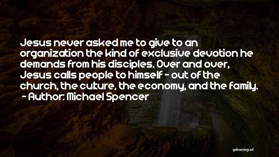 Michael Spencer Quotes: Jesus Never Asked Me To Give To An Organization The Kind Of Exclusive Devotion He Demands From His Disciples. Over