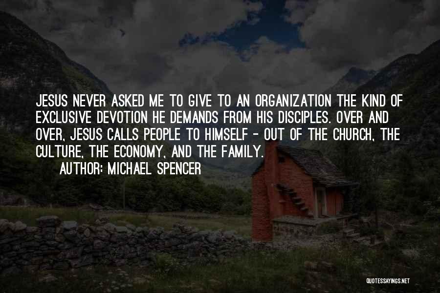 Michael Spencer Quotes: Jesus Never Asked Me To Give To An Organization The Kind Of Exclusive Devotion He Demands From His Disciples. Over