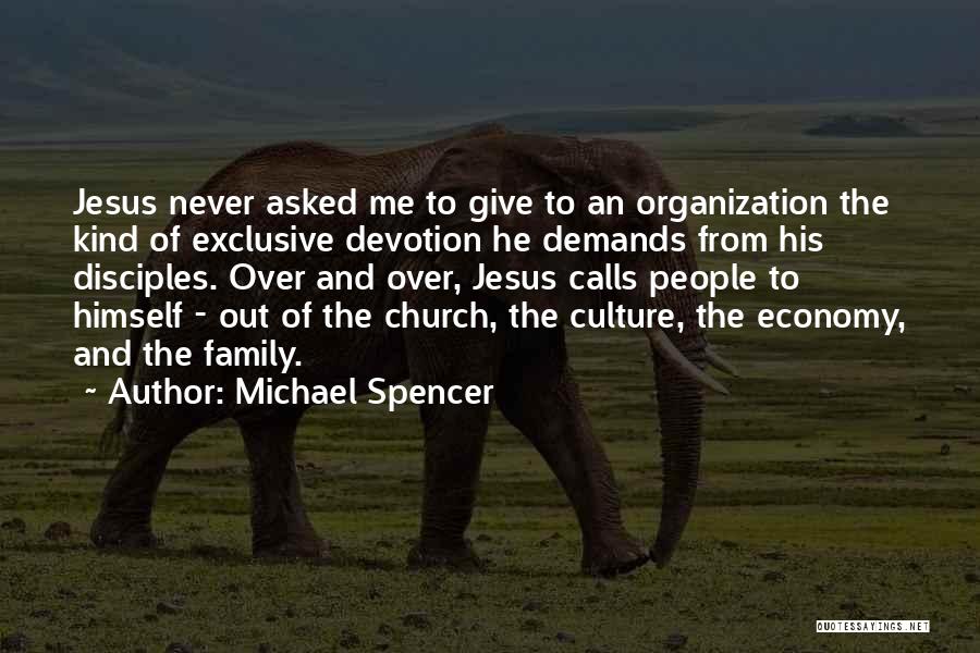 Michael Spencer Quotes: Jesus Never Asked Me To Give To An Organization The Kind Of Exclusive Devotion He Demands From His Disciples. Over