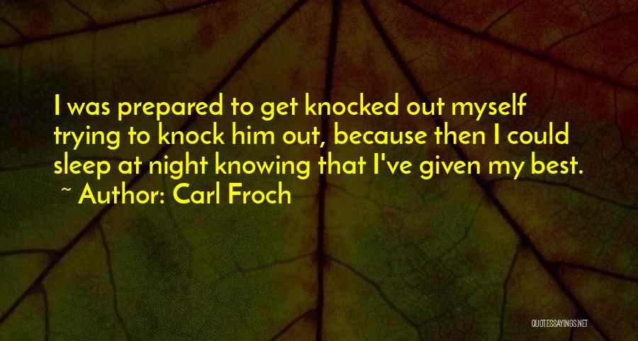 Carl Froch Quotes: I Was Prepared To Get Knocked Out Myself Trying To Knock Him Out, Because Then I Could Sleep At Night