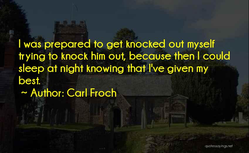 Carl Froch Quotes: I Was Prepared To Get Knocked Out Myself Trying To Knock Him Out, Because Then I Could Sleep At Night