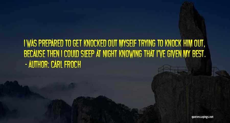 Carl Froch Quotes: I Was Prepared To Get Knocked Out Myself Trying To Knock Him Out, Because Then I Could Sleep At Night