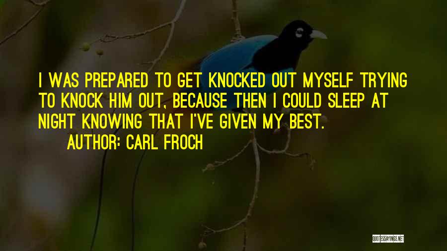 Carl Froch Quotes: I Was Prepared To Get Knocked Out Myself Trying To Knock Him Out, Because Then I Could Sleep At Night