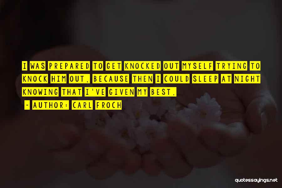 Carl Froch Quotes: I Was Prepared To Get Knocked Out Myself Trying To Knock Him Out, Because Then I Could Sleep At Night