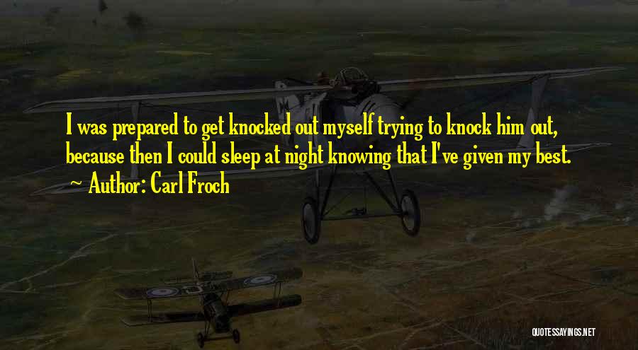 Carl Froch Quotes: I Was Prepared To Get Knocked Out Myself Trying To Knock Him Out, Because Then I Could Sleep At Night