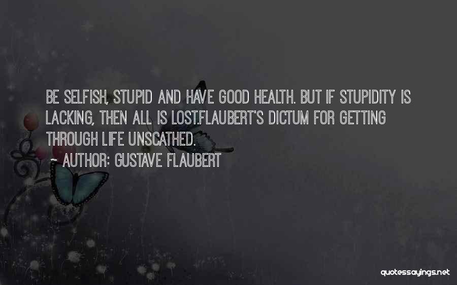 Gustave Flaubert Quotes: Be Selfish, Stupid And Have Good Health. But If Stupidity Is Lacking, Then All Is Lost.flaubert's Dictum For Getting Through