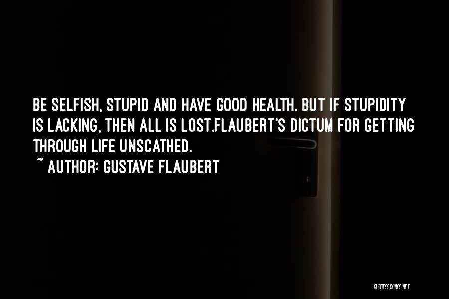 Gustave Flaubert Quotes: Be Selfish, Stupid And Have Good Health. But If Stupidity Is Lacking, Then All Is Lost.flaubert's Dictum For Getting Through