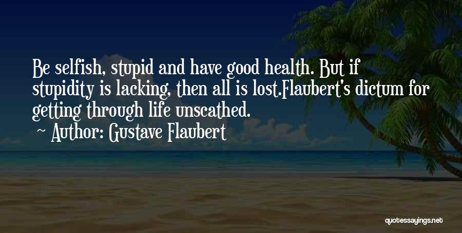 Gustave Flaubert Quotes: Be Selfish, Stupid And Have Good Health. But If Stupidity Is Lacking, Then All Is Lost.flaubert's Dictum For Getting Through