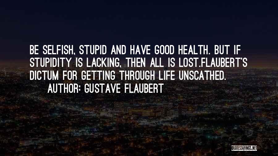 Gustave Flaubert Quotes: Be Selfish, Stupid And Have Good Health. But If Stupidity Is Lacking, Then All Is Lost.flaubert's Dictum For Getting Through