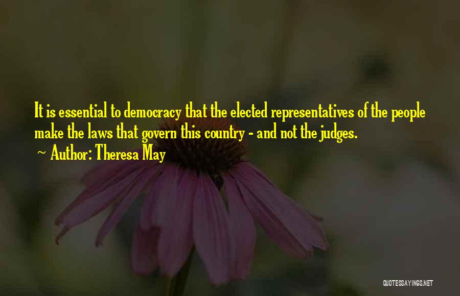 Theresa May Quotes: It Is Essential To Democracy That The Elected Representatives Of The People Make The Laws That Govern This Country -