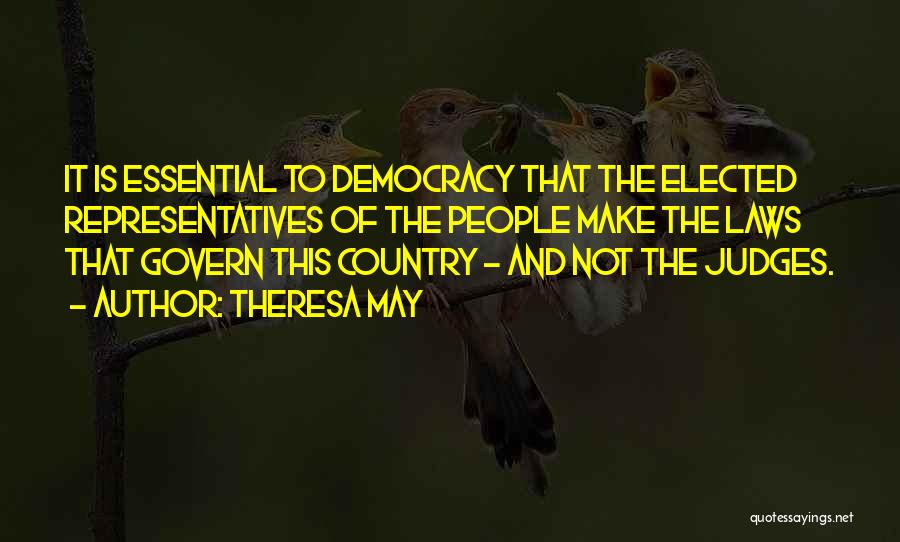 Theresa May Quotes: It Is Essential To Democracy That The Elected Representatives Of The People Make The Laws That Govern This Country -