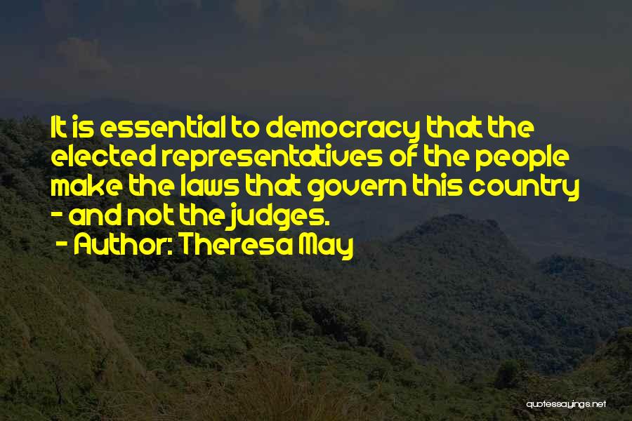 Theresa May Quotes: It Is Essential To Democracy That The Elected Representatives Of The People Make The Laws That Govern This Country -