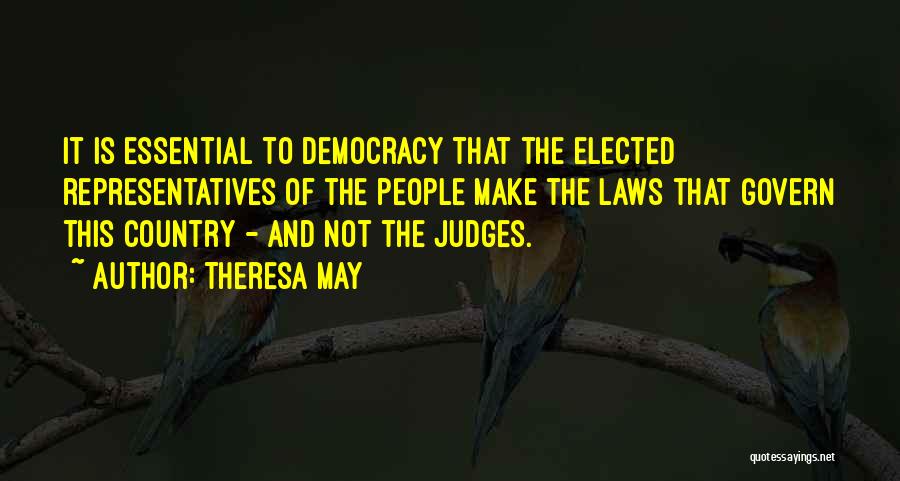 Theresa May Quotes: It Is Essential To Democracy That The Elected Representatives Of The People Make The Laws That Govern This Country -