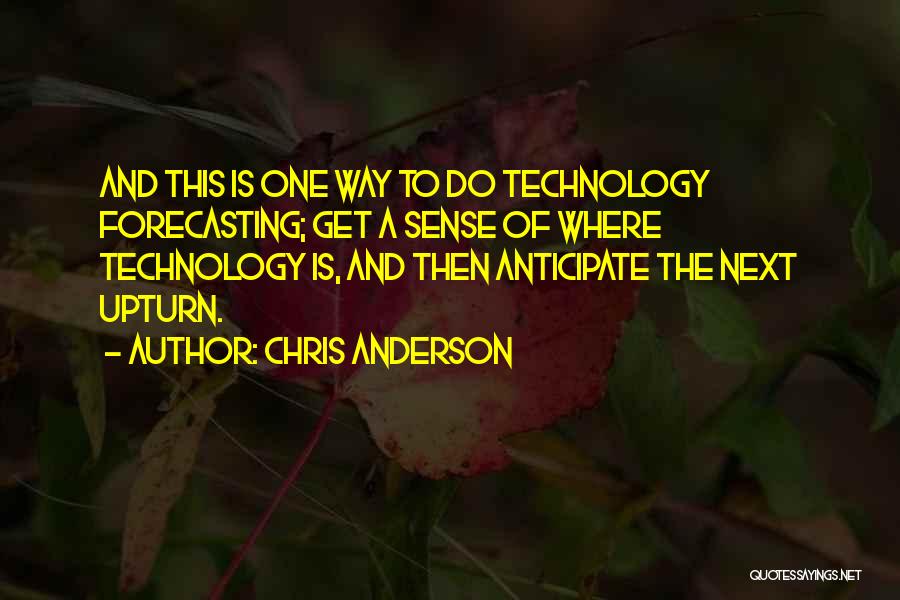 Chris Anderson Quotes: And This Is One Way To Do Technology Forecasting; Get A Sense Of Where Technology Is, And Then Anticipate The