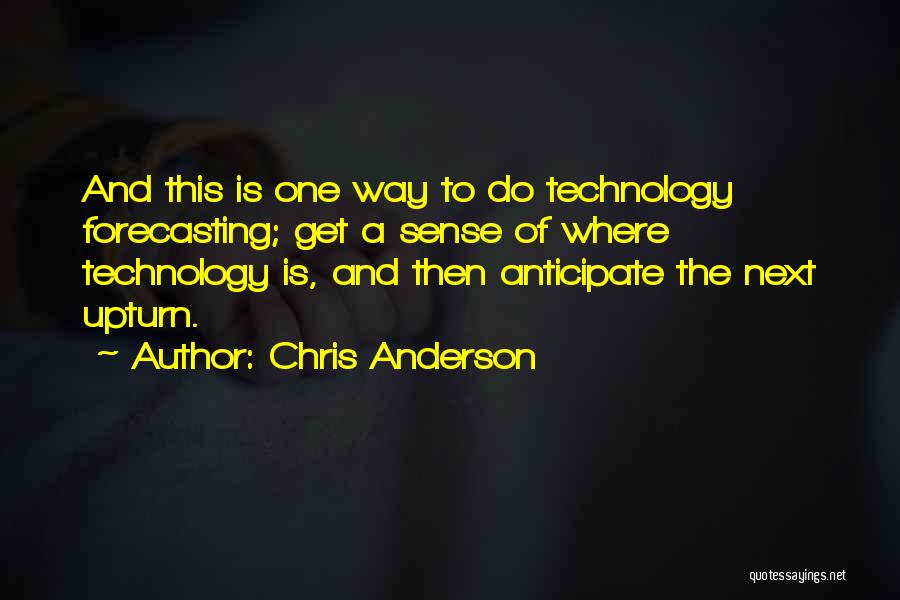 Chris Anderson Quotes: And This Is One Way To Do Technology Forecasting; Get A Sense Of Where Technology Is, And Then Anticipate The