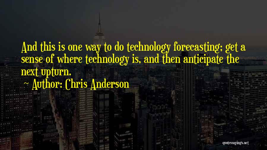 Chris Anderson Quotes: And This Is One Way To Do Technology Forecasting; Get A Sense Of Where Technology Is, And Then Anticipate The