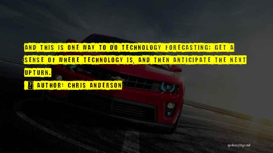 Chris Anderson Quotes: And This Is One Way To Do Technology Forecasting; Get A Sense Of Where Technology Is, And Then Anticipate The