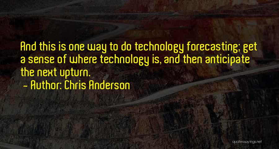Chris Anderson Quotes: And This Is One Way To Do Technology Forecasting; Get A Sense Of Where Technology Is, And Then Anticipate The