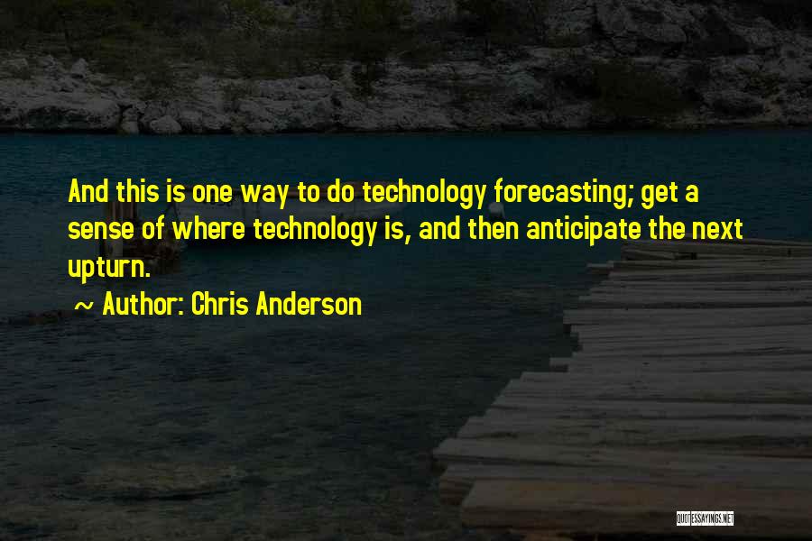 Chris Anderson Quotes: And This Is One Way To Do Technology Forecasting; Get A Sense Of Where Technology Is, And Then Anticipate The