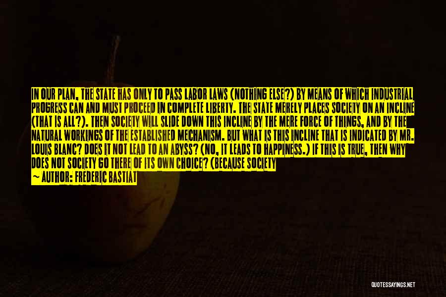 Frederic Bastiat Quotes: In Our Plan, The State Has Only To Pass Labor Laws (nothing Else?) By Means Of Which Industrial Progress Can