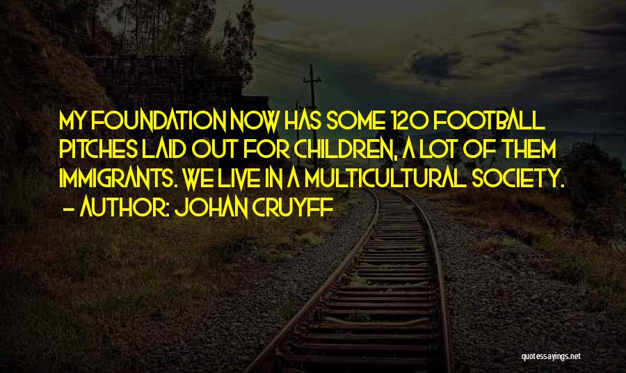 Johan Cruyff Quotes: My Foundation Now Has Some 120 Football Pitches Laid Out For Children, A Lot Of Them Immigrants. We Live In