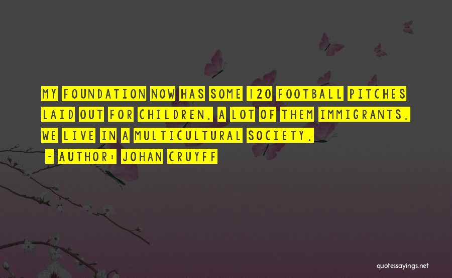 Johan Cruyff Quotes: My Foundation Now Has Some 120 Football Pitches Laid Out For Children, A Lot Of Them Immigrants. We Live In