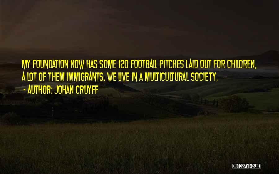 Johan Cruyff Quotes: My Foundation Now Has Some 120 Football Pitches Laid Out For Children, A Lot Of Them Immigrants. We Live In