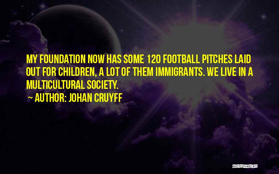 Johan Cruyff Quotes: My Foundation Now Has Some 120 Football Pitches Laid Out For Children, A Lot Of Them Immigrants. We Live In