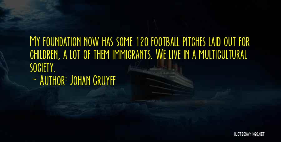 Johan Cruyff Quotes: My Foundation Now Has Some 120 Football Pitches Laid Out For Children, A Lot Of Them Immigrants. We Live In