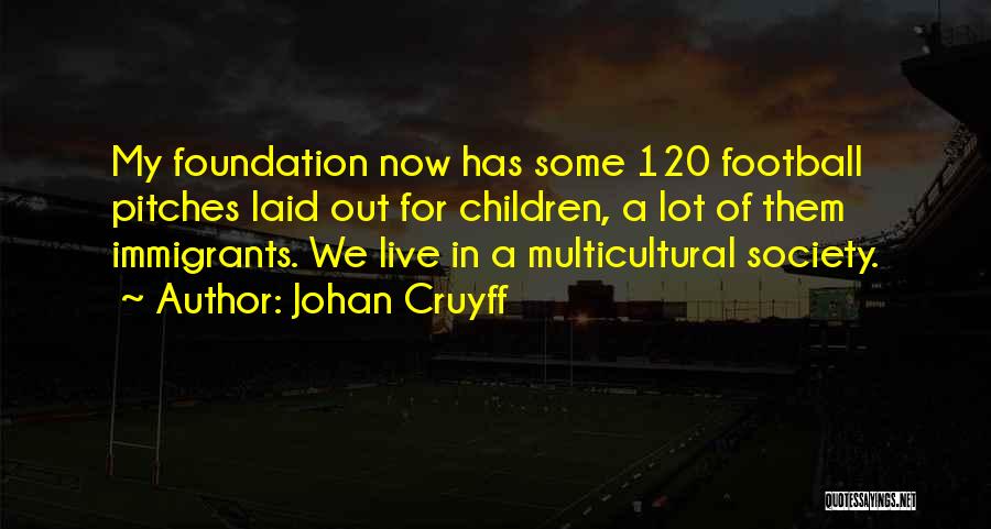 Johan Cruyff Quotes: My Foundation Now Has Some 120 Football Pitches Laid Out For Children, A Lot Of Them Immigrants. We Live In