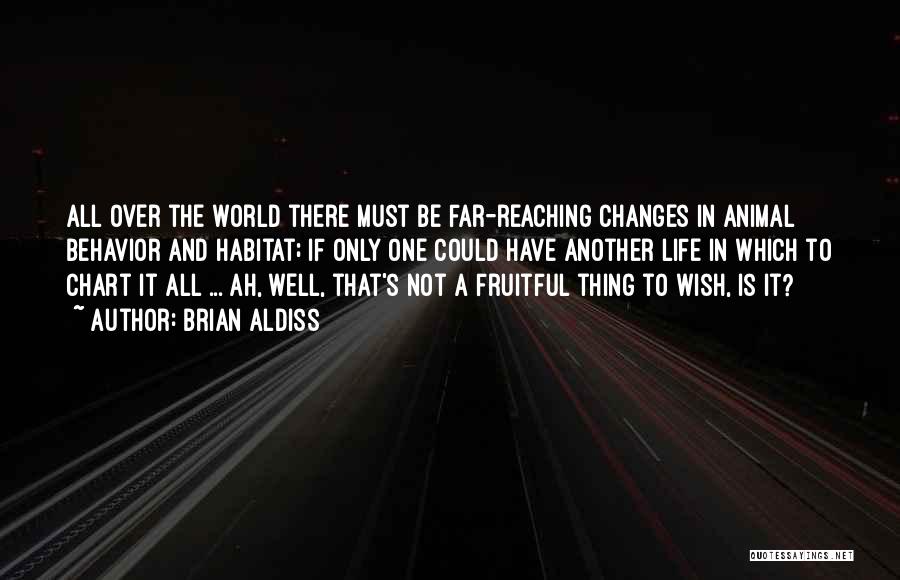 Brian Aldiss Quotes: All Over The World There Must Be Far-reaching Changes In Animal Behavior And Habitat; If Only One Could Have Another