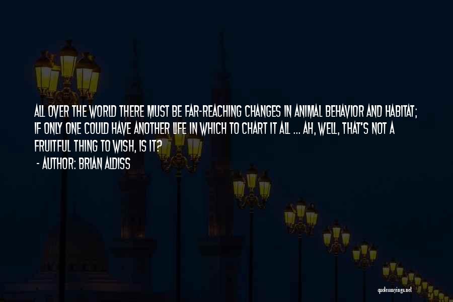 Brian Aldiss Quotes: All Over The World There Must Be Far-reaching Changes In Animal Behavior And Habitat; If Only One Could Have Another