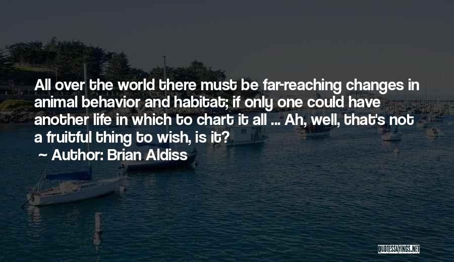 Brian Aldiss Quotes: All Over The World There Must Be Far-reaching Changes In Animal Behavior And Habitat; If Only One Could Have Another