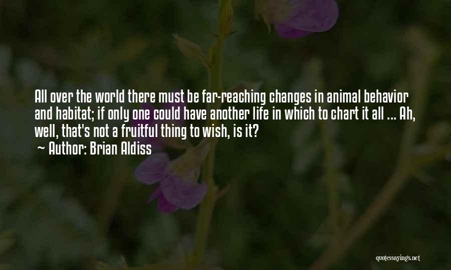 Brian Aldiss Quotes: All Over The World There Must Be Far-reaching Changes In Animal Behavior And Habitat; If Only One Could Have Another