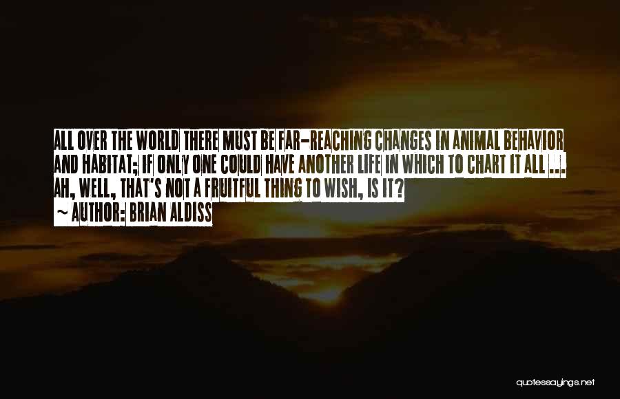 Brian Aldiss Quotes: All Over The World There Must Be Far-reaching Changes In Animal Behavior And Habitat; If Only One Could Have Another