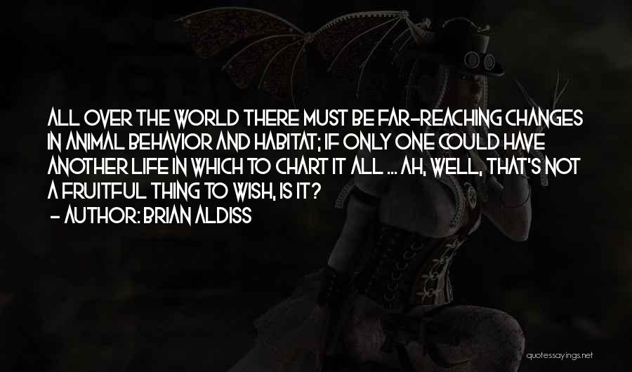 Brian Aldiss Quotes: All Over The World There Must Be Far-reaching Changes In Animal Behavior And Habitat; If Only One Could Have Another