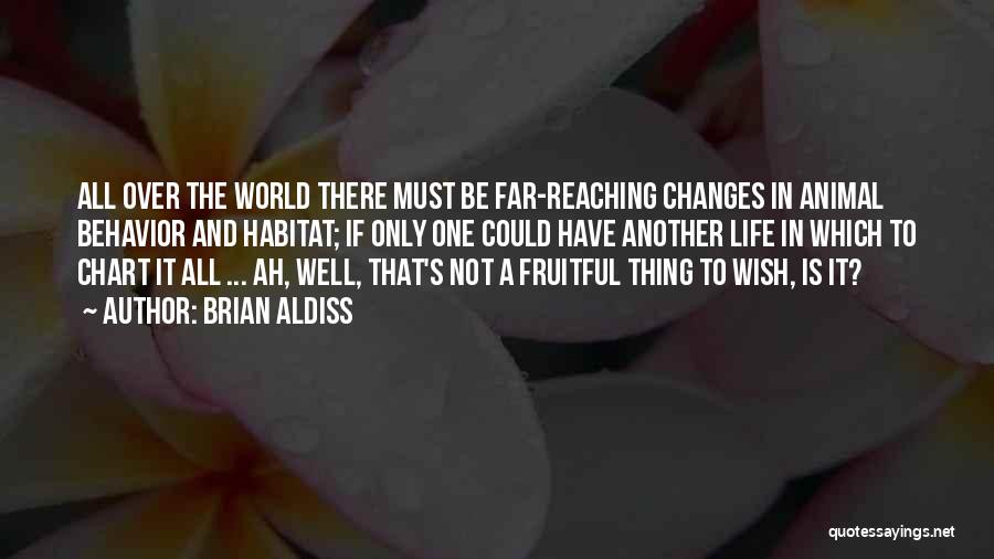 Brian Aldiss Quotes: All Over The World There Must Be Far-reaching Changes In Animal Behavior And Habitat; If Only One Could Have Another